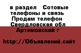  в раздел : Сотовые телефоны и связь » Продам телефон . Свердловская обл.,Артемовский г.
